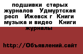 подшивки  старых журналов - Удмуртская респ., Ижевск г. Книги, музыка и видео » Книги, журналы   